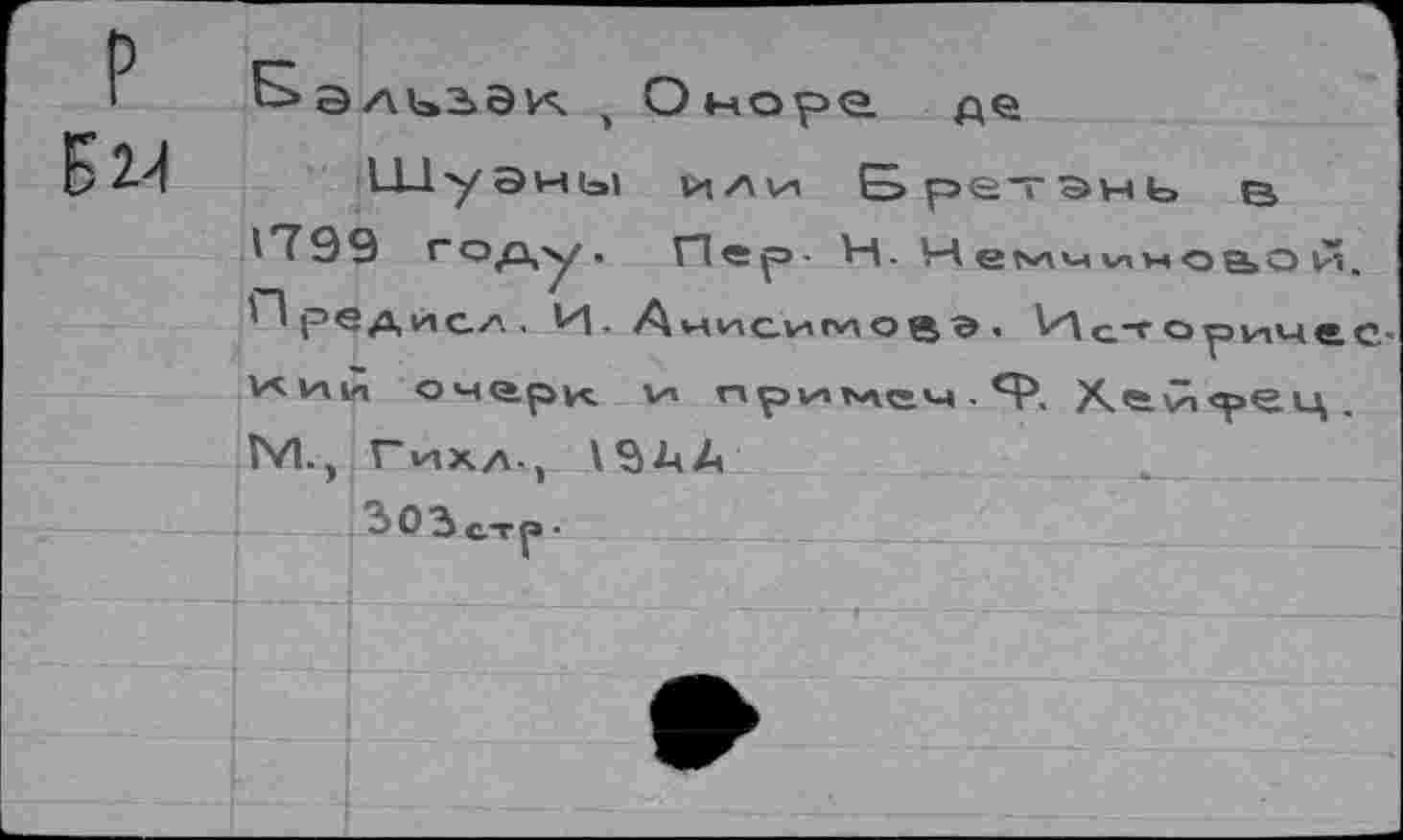 ﻿
* Оноре, де
ШуЭны	Бретань в
1799 год,у. П е^>- Н. Нем<ииноа,ои. ^редисл. И- Анисимовэ. Исторический очарк V» гхр!И1 ьлеч . Я-\ Х^й<рец. ТУ1-, Г^хл-, \ЗДА
303стр.